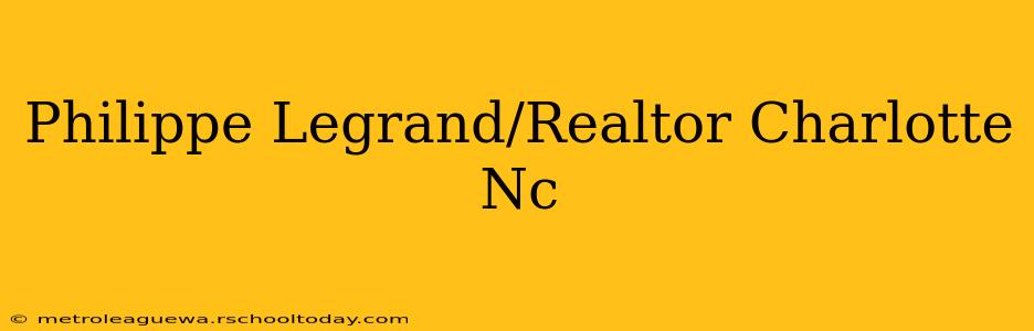 Philippe Legrand/Realtor Charlotte Nc