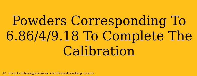 Powders Corresponding To 6.86/4/9.18 To Complete The Calibration