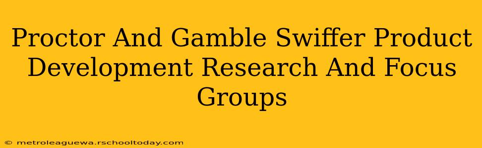 Proctor And Gamble Swiffer Product Development Research And Focus Groups