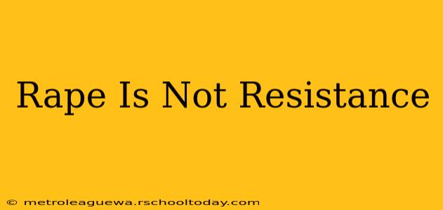 Rape Is Not Resistance