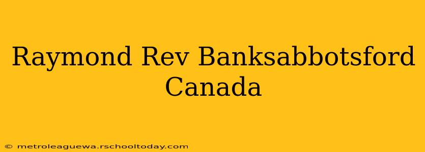 Raymond Rev Banksabbotsford Canada