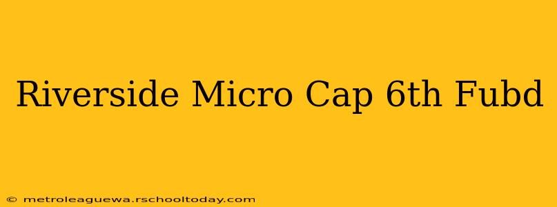 Riverside Micro Cap 6th Fubd