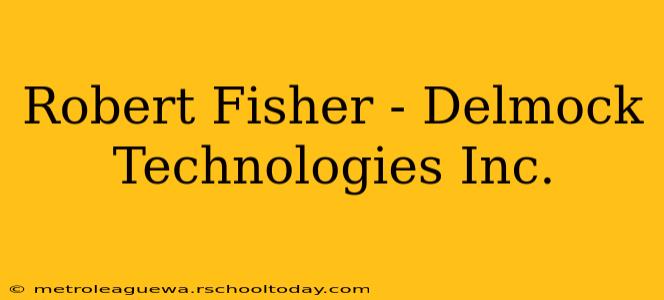 Robert Fisher - Delmock Technologies Inc.