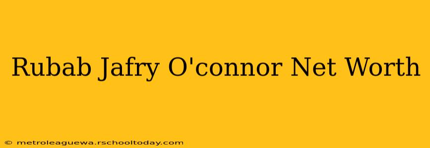 Rubab Jafry O'connor Net Worth