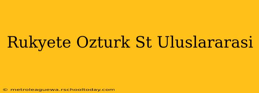 Rukyete Ozturk St Uluslararasi