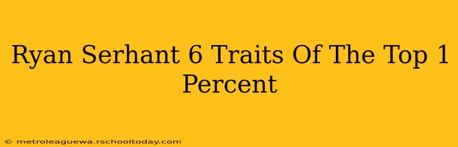 Ryan Serhant 6 Traits Of The Top 1 Percent