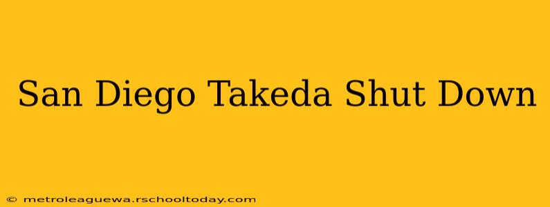 San Diego Takeda Shut Down