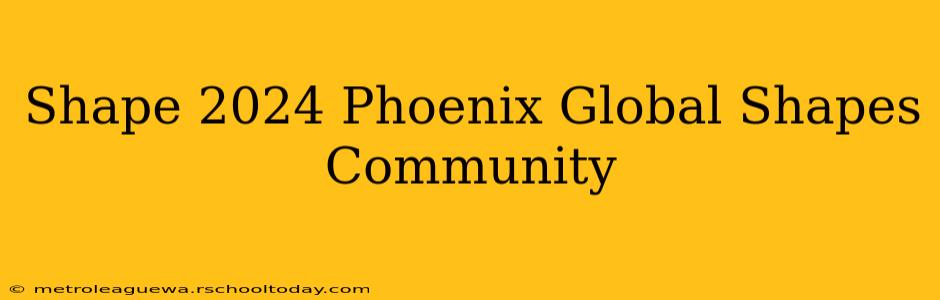 Shape 2024 Phoenix Global Shapes Community