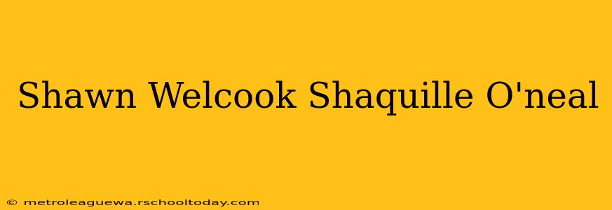 Shawn Welcook Shaquille O'neal