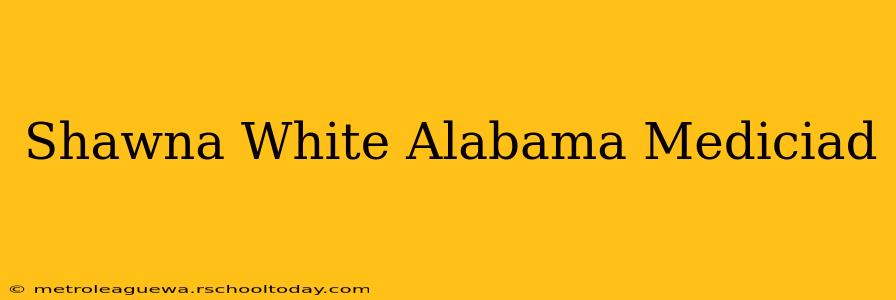 Shawna White Alabama Mediciad