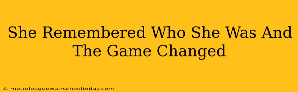 She Remembered Who She Was And The Game Changed