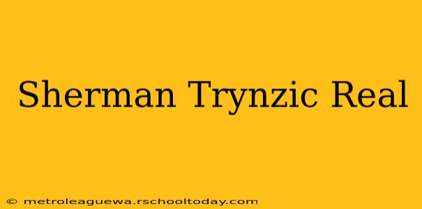 Sherman Trynzic Real