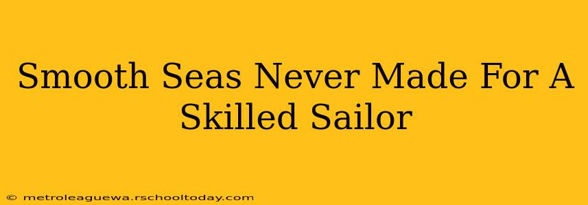 Smooth Seas Never Made For A Skilled Sailor