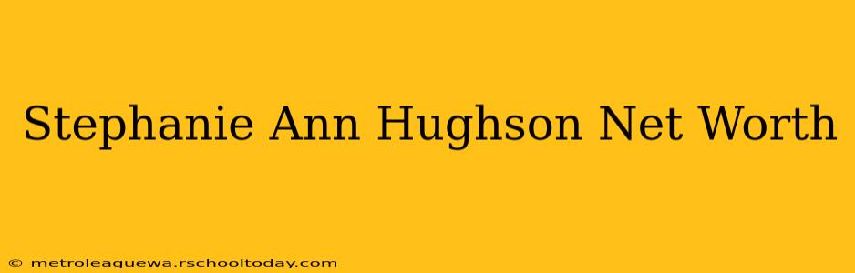 Stephanie Ann Hughson Net Worth