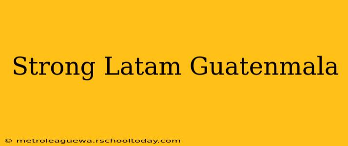 Strong Latam Guatenmala