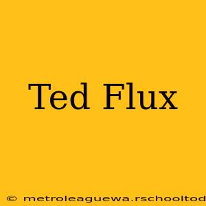 Ted Flux