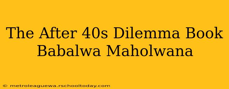 The After 40s Dilemma Book Babalwa Maholwana