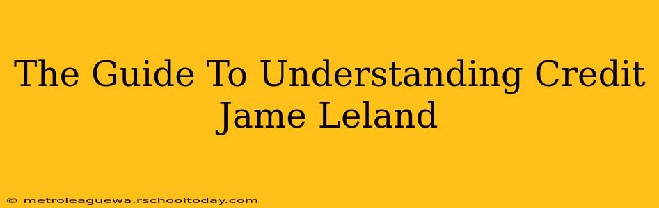 The Guide To Understanding Credit Jame Leland