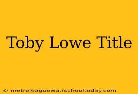 Toby Lowe Title