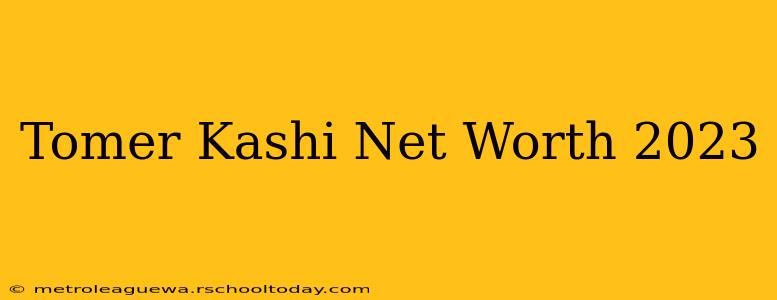 Tomer Kashi Net Worth 2023