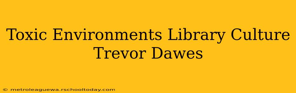 Toxic Environments Library Culture Trevor Dawes