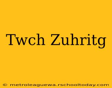 Twch Zuhritg