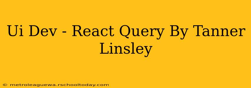 Ui Dev - React Query By Tanner Linsley