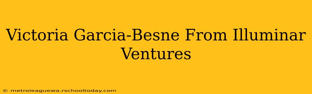 Victoria Garcia-Besne From Illuminar Ventures