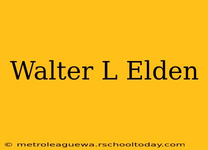 Walter L Elden