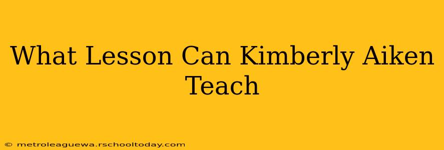 What Lesson Can Kimberly Aiken Teach