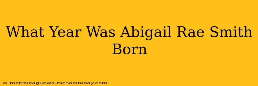 What Year Was Abigail Rae Smith Born