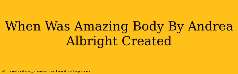 When Was Amazing Body By Andrea Albright Created