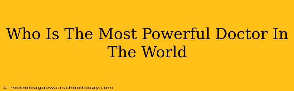 Who Is The Most Powerful Doctor In The World