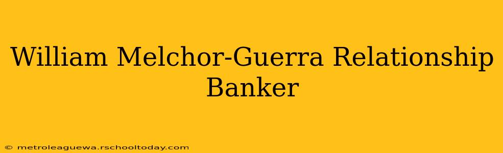 William Melchor-Guerra Relationship Banker