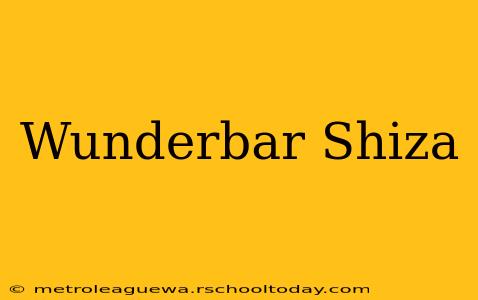 Wunderbar Shiza